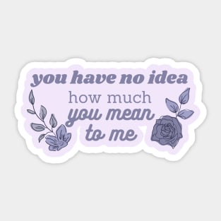 you have no idea how much you mean to me Sticker